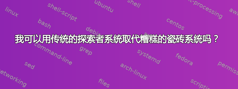 我可以用传统的探索者系统取代糟糕的瓷砖系统吗？