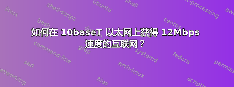 如何在 10baseT 以太网上获得 12Mbps 速度的互联网？