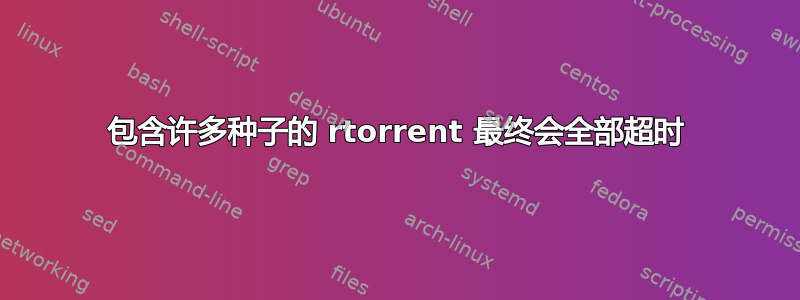 包含许多种子的 rtorrent 最终会全部超时