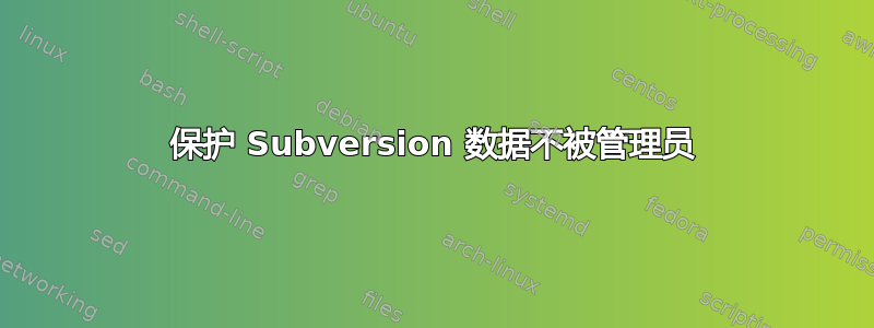 保护 Subversion 数据不被管理员