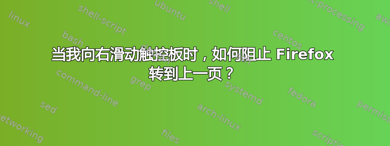 当我向右滑动触控板时，如何阻止 Firefox 转到上一页？