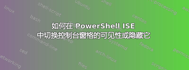 如何在 PowerShell ISE 中切换控制台窗格的可见性或隐藏它