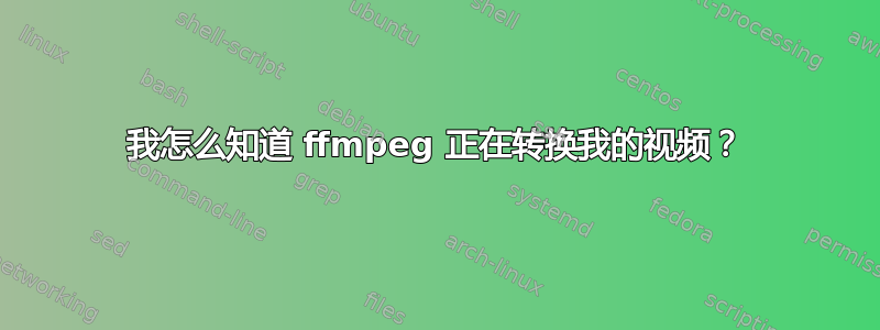 我怎么知道 ffmpeg 正在转换我的视频？