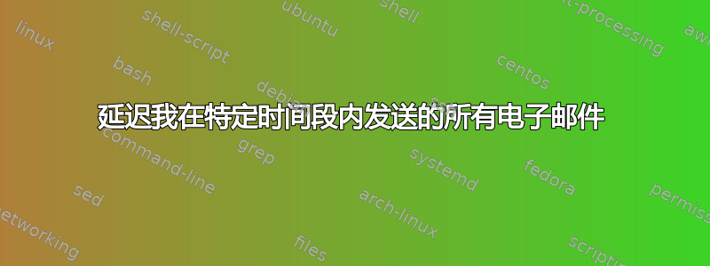 延迟我在特定时间段内发送的所有电子邮件