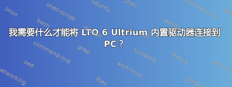 我需要什么才能将 LTO 6 Ultrium 内置驱动器连接到 PC？