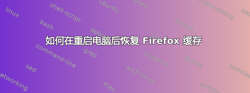 如何在重启电脑后恢复 Firefox 缓存