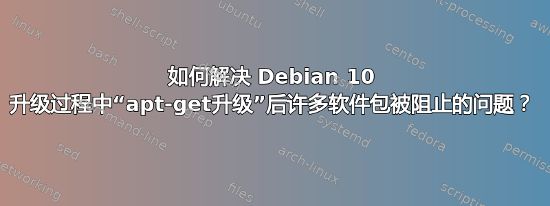 如何解决 Debian 10 升级过程中“apt-get升级”后许多软件包被阻止的问题？