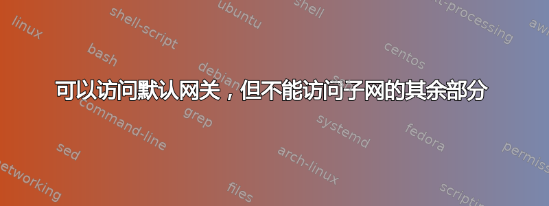 可以访问默认网关，但不能访问子网的其余部分