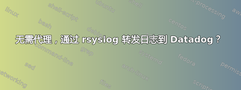 无需代理，通过 rsyslog 转发日志到 Datadog？