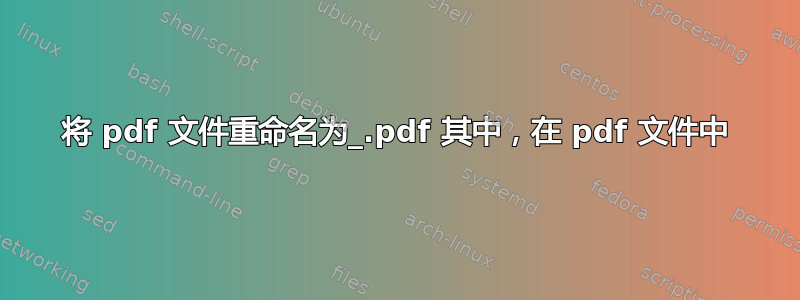 将 pdf 文件重命名为_.pdf 其中，在 pdf 文件中