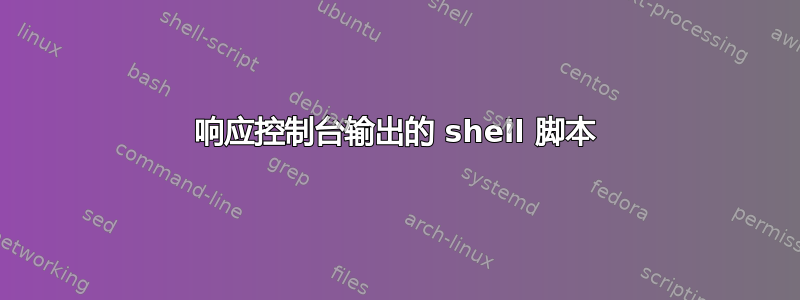 响应控制台输出的 shell 脚本