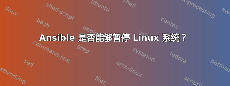 Ansible 是否能够暂停 Linux 系统？