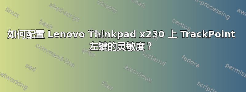 如何配置 Lenovo Thinkpad x230 上 TrackPoint 左键的灵敏度？