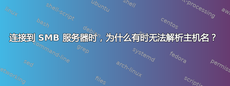 连接到 SMB 服务器时，为什么有时无法解析主机名？