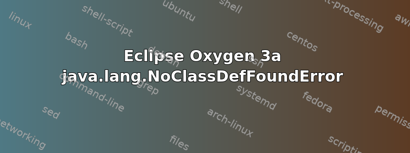 Eclipse Oxygen 3a java.lang.NoClassDefFoundError