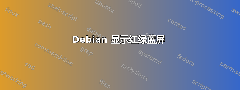 Debian 显示红绿蓝屏