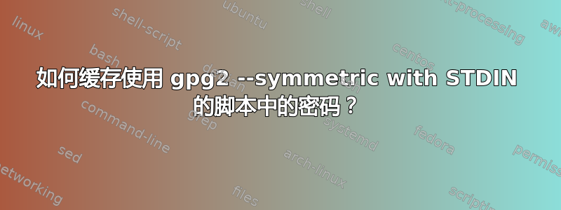 如何缓存使用 gpg2 --symmetric with STDIN 的脚本中的密码？