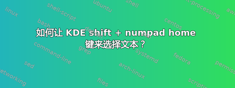 如何让 KDE shift + numpad home 键来选择文本？