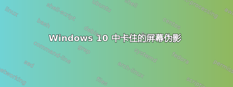 Windows 10 中卡住的屏幕伪影