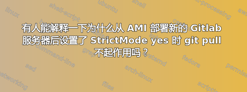 有人能解释一下为什么从 AMI 部署新的 Gitlab 服务器后设置了 StrictMode yes 时 git pull 不起作用吗？