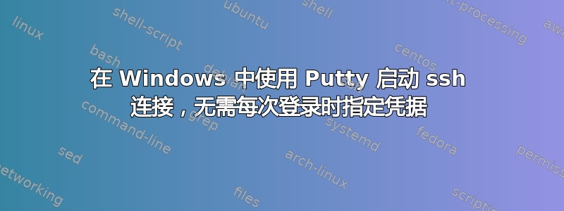 在 Windows 中使用 Putty 启动 ssh 连接，无需每次登录时指定凭据