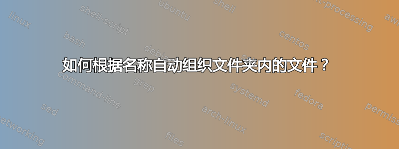 如何根据名称自动组织文件夹内的文件？