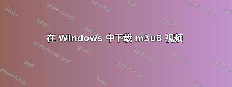 在 Windows 中下载 m3u8 视频