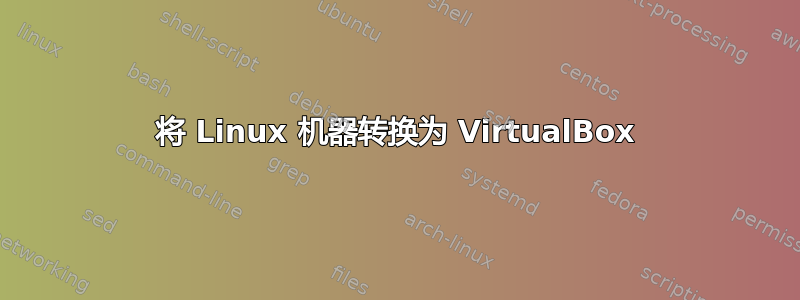 将 Linux 机器转换为 VirtualBox