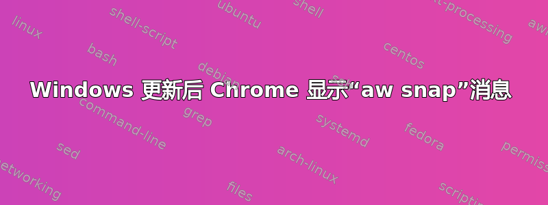 Windows 更新后 Chrome 显示“aw snap”消息