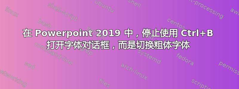 在 Powerpoint 2019 中，停止使用 Ctrl+B 打开字体对话框，而是切换粗体字体