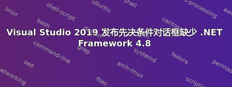 Visual Studio 2019 发布先决条件对话框缺少 .NET Framework 4.8