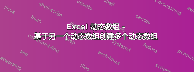 Excel 动态数组 - 基于另一个动态数组创建多个动态数组