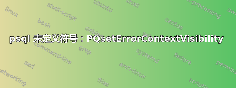 psql 未定义符号：PQsetErrorContextVisibility