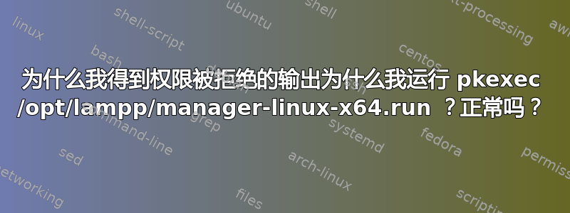 为什么我得到权限被拒绝的输出为什么我运行 pkexec /opt/lampp/manager-linux-x64.run ？正常吗？