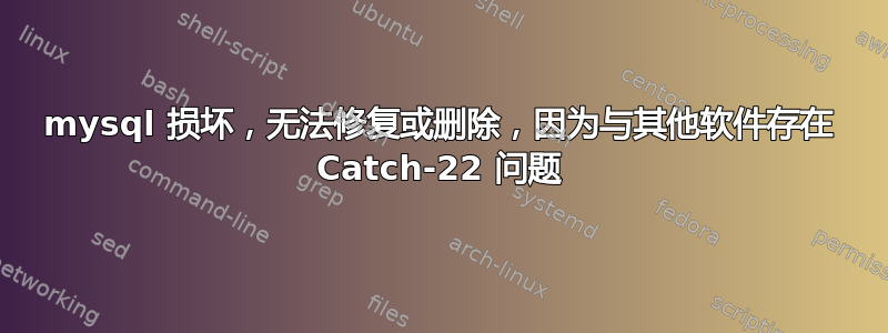 mysql 损坏，无法修复或删除，因为与其他软件存在 Catch-22 问题