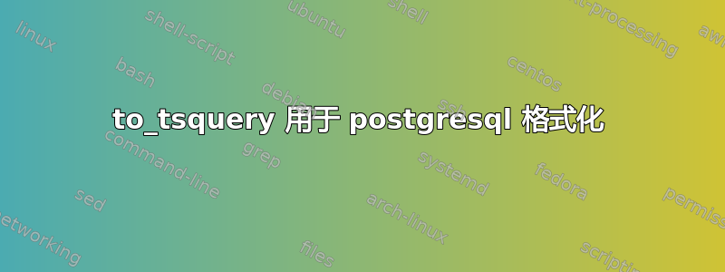 to_tsquery 用于 postgresql 格式化