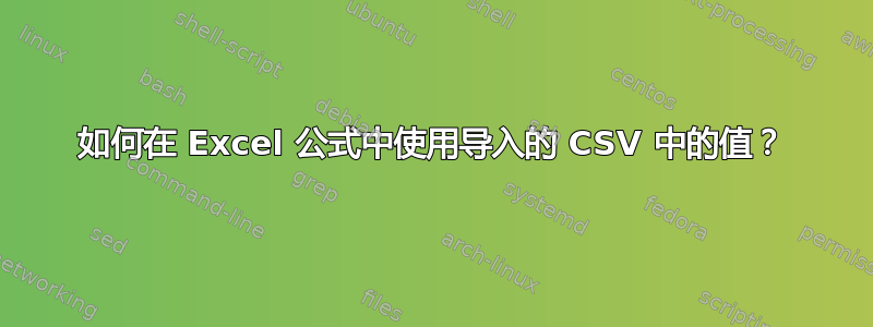 如何在 Excel 公式中使用导入的 CSV 中的值？