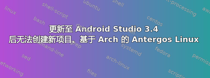 更新至 Android Studio 3.4 后无法创建新项目。基于 Arch 的 Antergos Linux