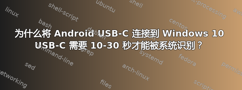 为什么将 Android USB-C 连接到 Windows 10 USB-C 需要 10-30 秒才能被系统识别？