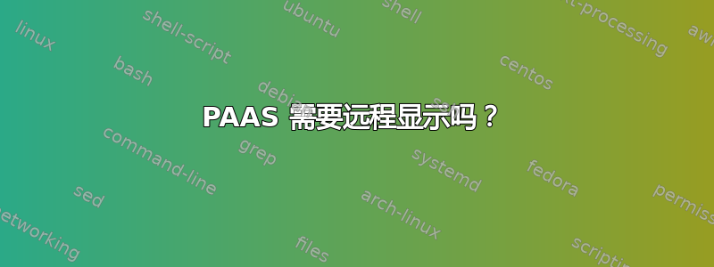 PAAS 需要远程显示吗？