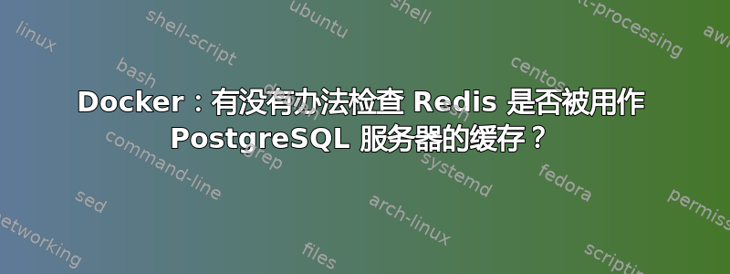 Docker：有没有办法检查 Redis 是否被用作 PostgreSQL 服务器的缓存？