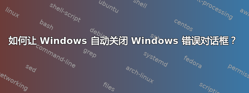 如何让 Windows 自动关闭 Windows 错误对话框？