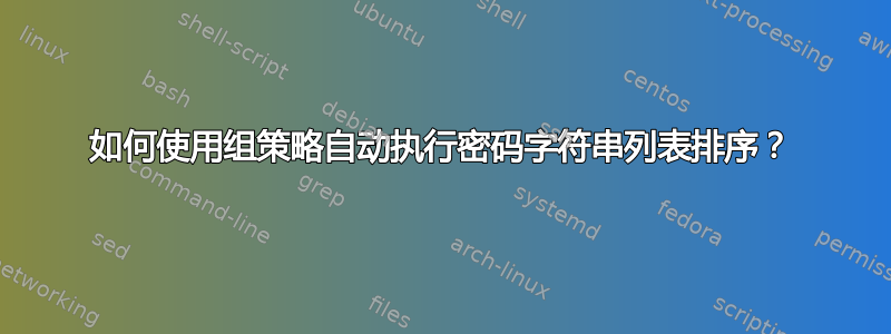 如何使用组策略自动执行密码字符串列表排序？