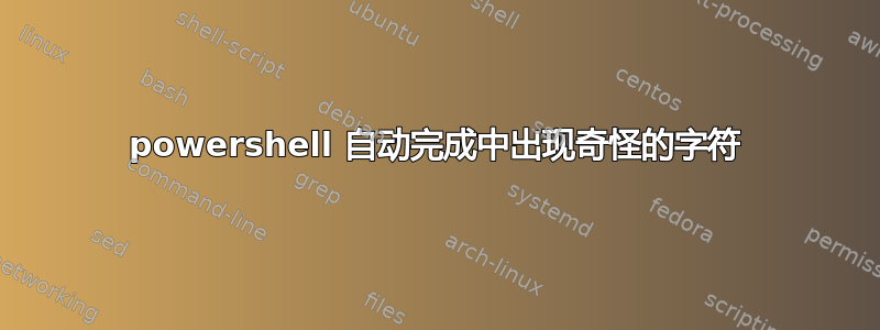 powershell 自动完成中出现奇怪的字符