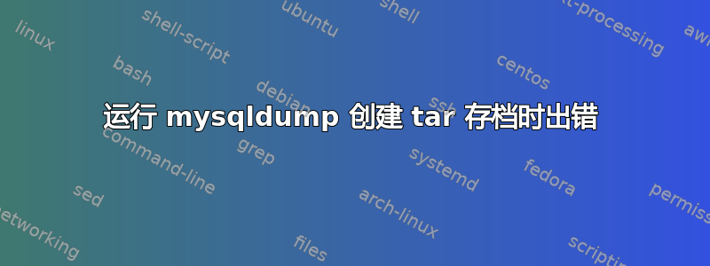 运行 mysqldump 创建 tar 存档时出错