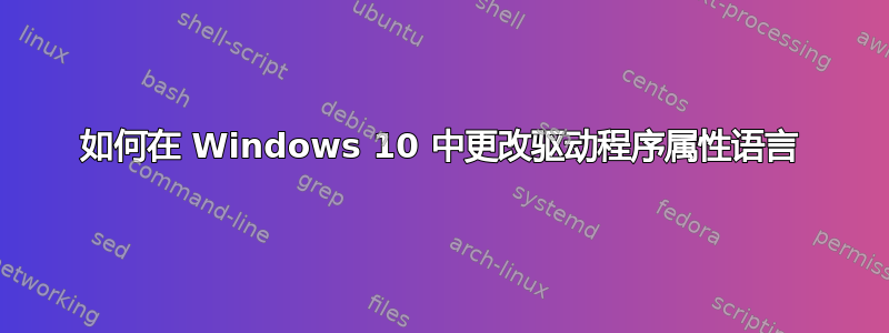 如何在 Windows 10 中更改驱动程序属性语言