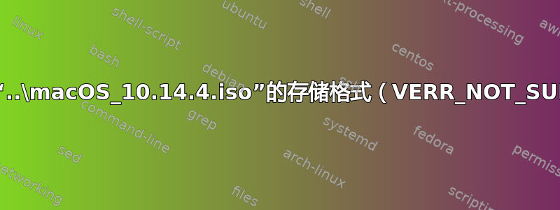 无法获取介质“..\macOS_10.14.4.iso”的存储格式（VERR_NOT_SUPPORTED）