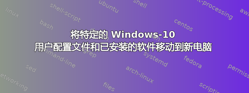 将特定的 Windows-10 用户配置文件和已安装的软件移动到新电脑