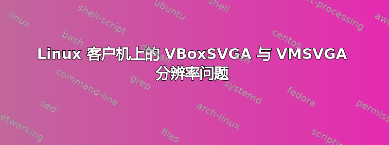 Linux 客户机上的 VBoxSVGA 与 VMSVGA 分辨率问题