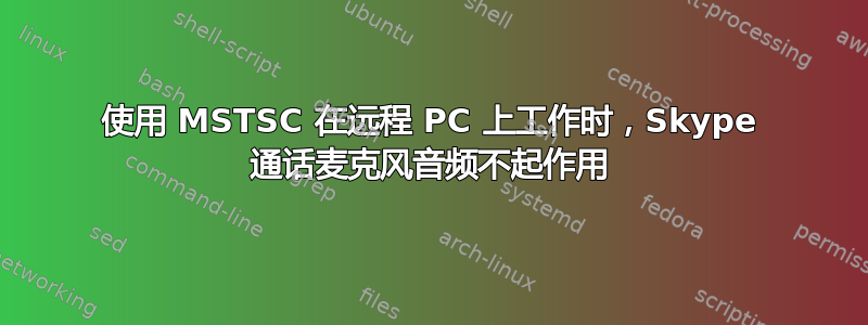 使用 MSTSC 在远程 PC 上工作时，Skype 通话麦克风音频不起作用